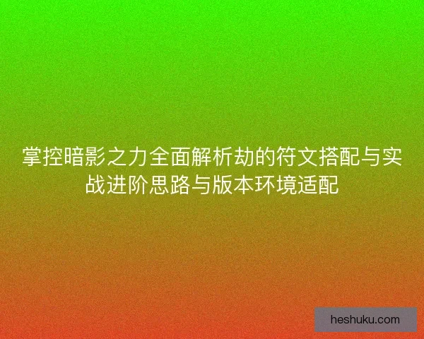 掌控暗影之力全面解析劫的符文搭配与实战进阶思路与版本环境适配